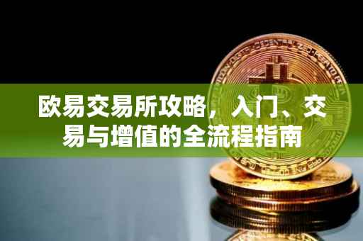 欧易交易所攻略，入门、交易与增值的全流程指南