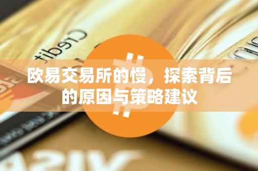 欧易交易所的慢，探索背后的原因与策略建议