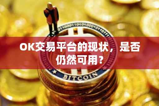 OK交易平台的现状，是否仍然可用？