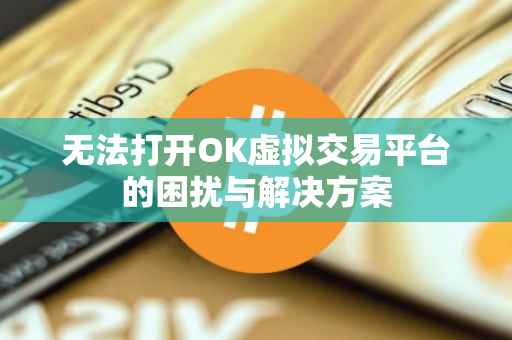 无法打开OK虚拟交易平台的困扰与解决方案