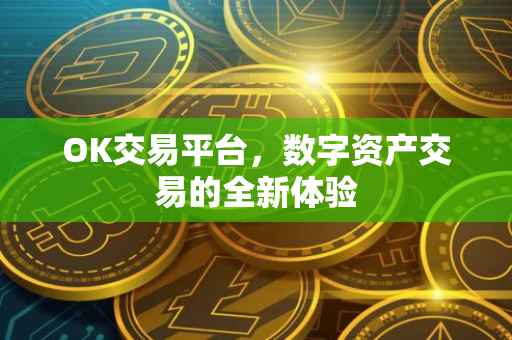 OK交易平台，数字资产交易的全新体验