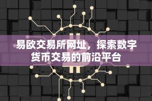 易欧交易所网址，探索数字货币交易的前沿平台