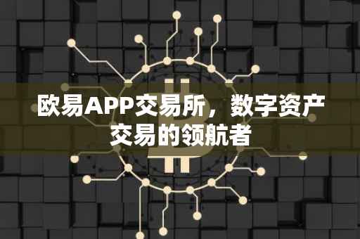 欧易APP交易所，数字资产交易的领航者