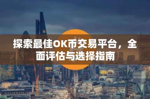 探索最佳OK币交易平台，全面评估与选择指南