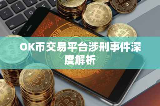 OK币交易平台涉刑事件深度解析