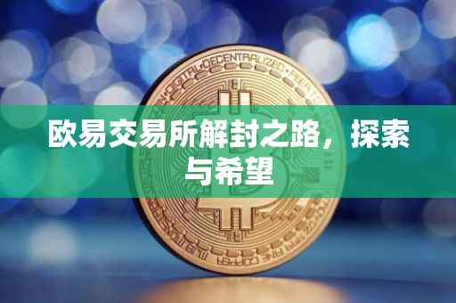 欧易交易所解封之路，探索与希望