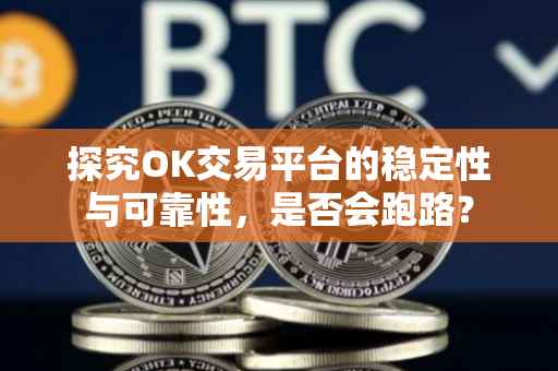 探究OK交易平台的稳定性与可靠性，是否会跑路？