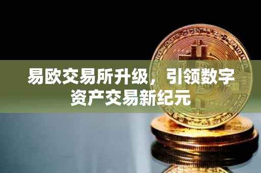 易欧交易所升级，引领数字资产交易新纪元