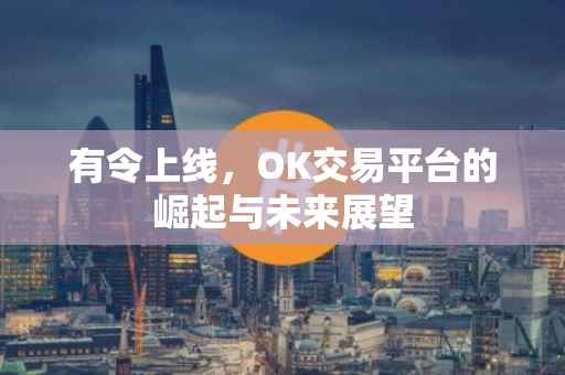 有令上线，OK交易平台的崛起与未来展望