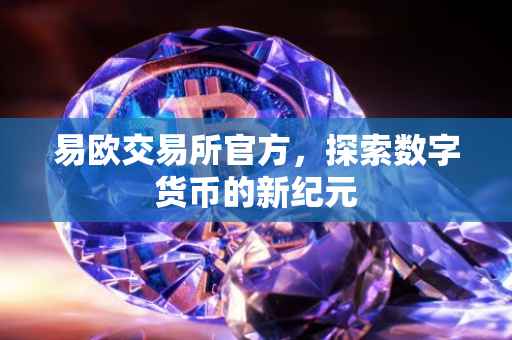 易欧交易所官方，探索数字货币的新纪元