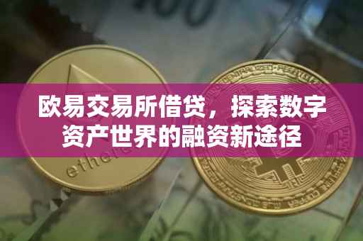 欧易交易所借贷，探索数字资产世界的融资新途径