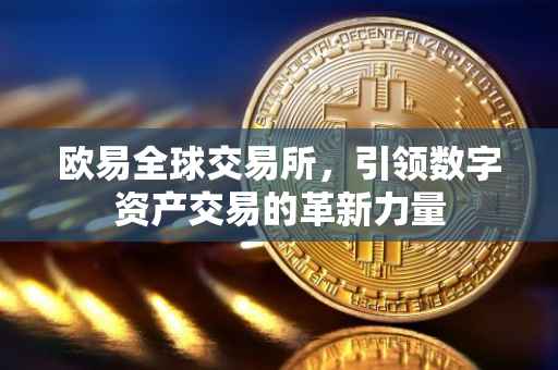 欧易全球交易所，引领数字资产交易的革新力量