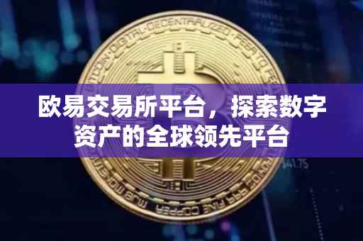 欧易交易所平台，探索数字资产的全球领先平台