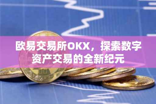 欧易交易所OKX，探索数字资产交易的全新纪元