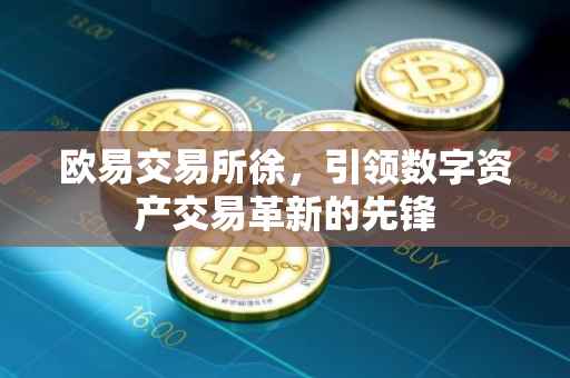 欧易交易所徐，引领数字资产交易革新的先锋