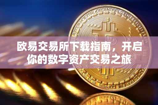 欧易交易所下载指南，开启你的数字资产交易之旅