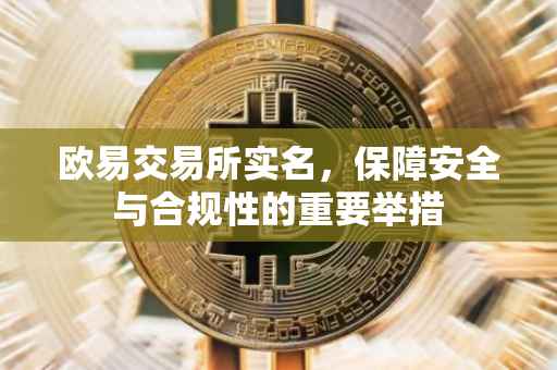 欧易交易所实名，保障安全与合规性的重要举措