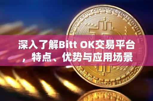 深入了解Bitt OK交易平台，特点、优势与应用场景