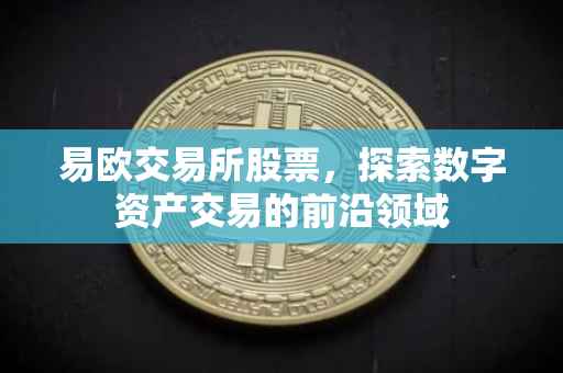 易欧交易所股票，探索数字资产交易的前沿领域