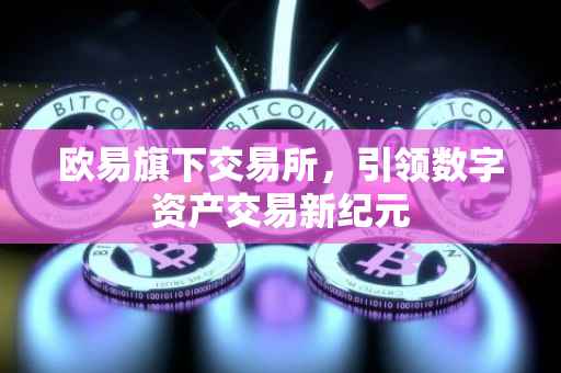 欧易旗下交易所，引领数字资产交易新纪元