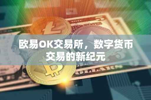 欧易OK交易所，数字货币交易的新纪元