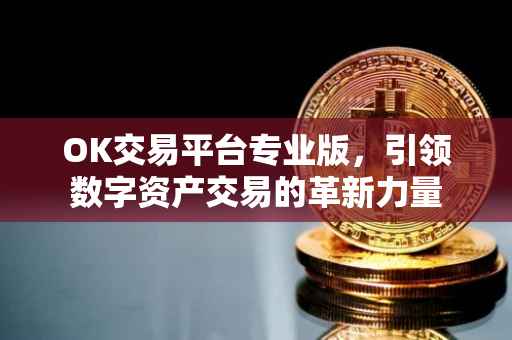 OK交易平台专业版，引领数字资产交易的革新力量