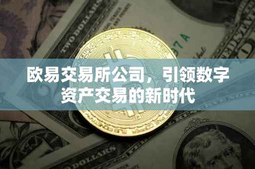 欧易交易所公司，引领数字资产交易的新时代