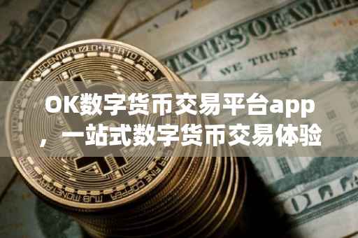 OK数字货币交易平台app，一站式数字货币交易体验