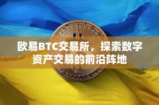 欧易BTC交易所，探索数字资产交易的前沿阵地