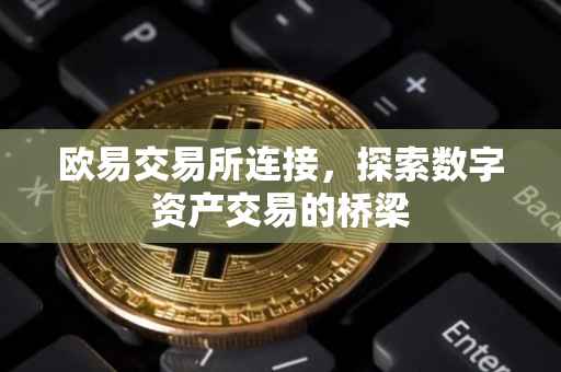 欧易交易所连接，探索数字资产交易的桥梁