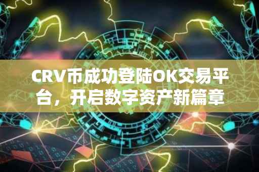 CRV币成功登陆OK交易平台，开启数字资产新篇章