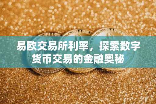 易欧交易所利率，探索数字货币交易的金融奥秘