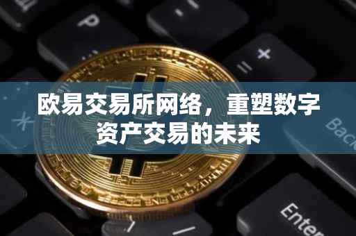 欧易交易所网络，重塑数字资产交易的未来