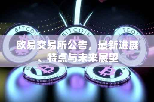 欧易交易所公告，最新进展、特点与未来展望