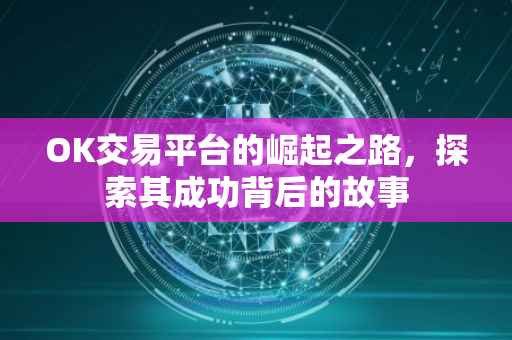 OK交易平台的崛起之路，探索其成功背后的故事
