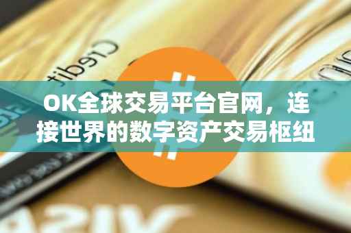 OK全球交易平台官网，连接世界的数字资产交易枢纽