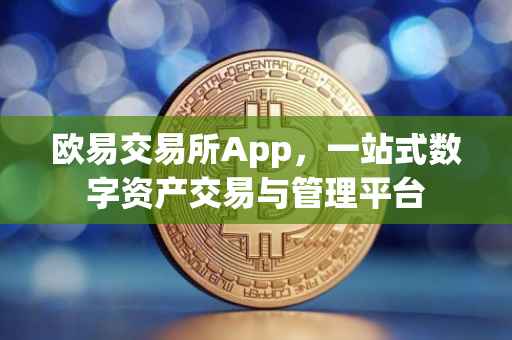 欧易交易所App，一站式数字资产交易与管理平台