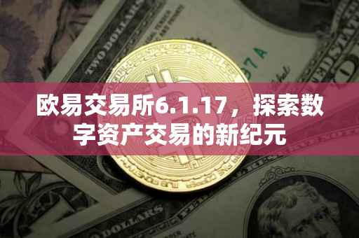 欧易交易所6.1.17，探索数字资产交易的新纪元
