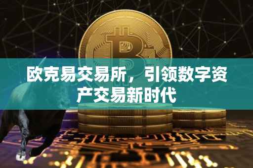 欧克易交易所，引领数字资产交易新时代