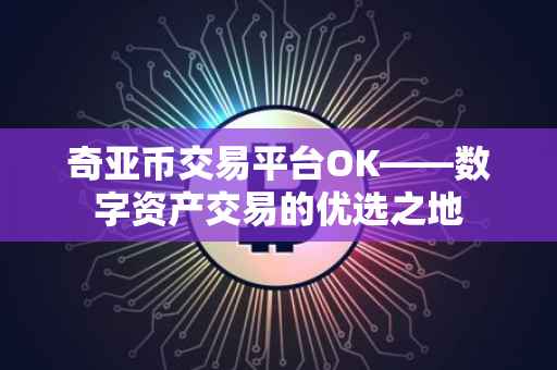 奇亚币交易平台OK——数字资产交易的优选之地