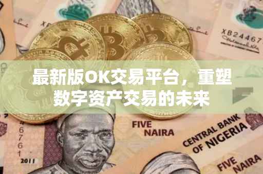 最新版OK交易平台，重塑数字资产交易的未来