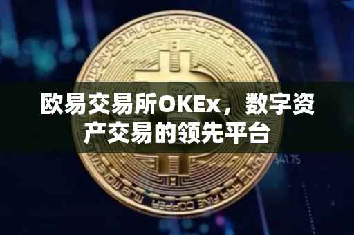 欧易交易所OKEx，数字资产交易的领先平台