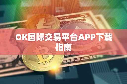 OK国际交易平台APP下载指南