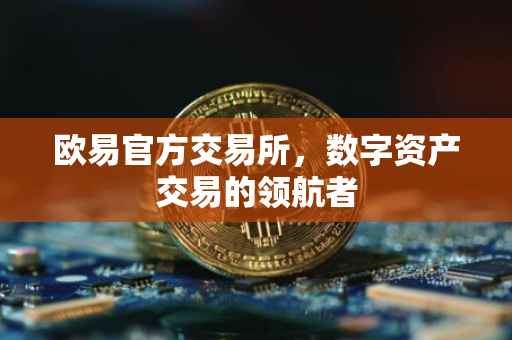 欧易官方交易所，数字资产交易的领航者