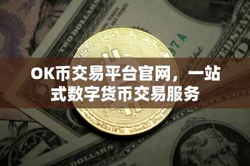 OK币交易平台官网，一站式数字货币交易服务