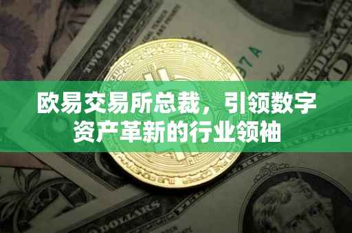 欧易交易所总裁，引领数字资产革新的行业领袖