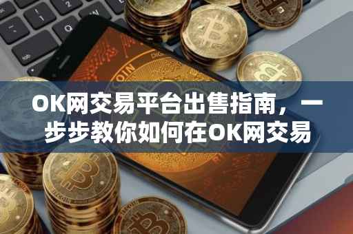 OK网交易平台出售指南，一步步教你如何在OK网交易平台上成功出售物品