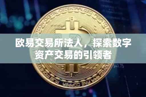 欧易交易所法人，探索数字资产交易的引领者