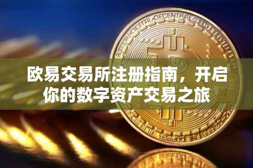 欧易交易所注册指南，开启你的数字资产交易之旅
