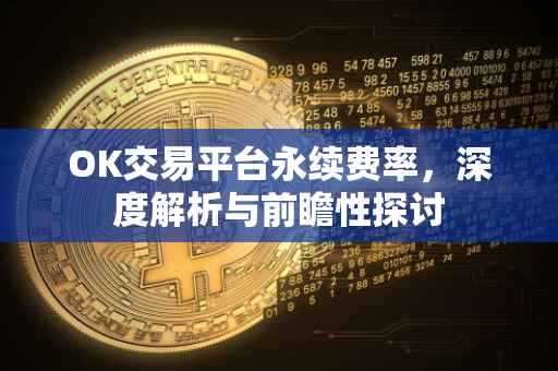 OK交易平台永续费率，深度解析与前瞻性探讨